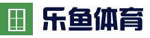 乐鱼体育 - 官方服务入口