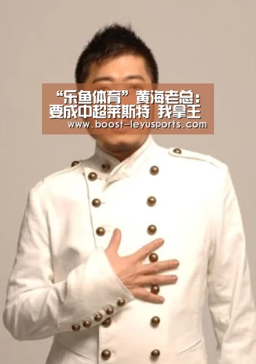 “乐鱼体育”黄海老总:要成中超莱斯特 我拿王栋刺激亚亚图雷(图4)