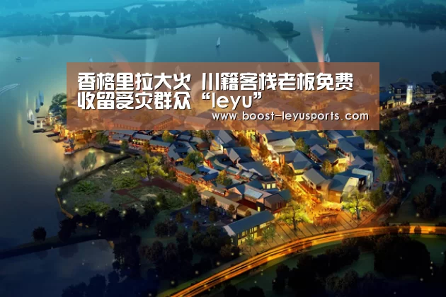 香格里拉大火 川籍客栈老板免费收留受灾群众“leyu”(图3) 香格里拉大火 川籍客栈老板免费收留受灾群众“leyu”(图3)