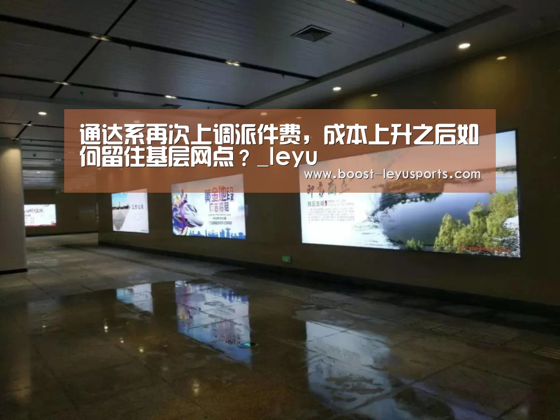 通达系再次上调派件费,成本上升之后如何留住基层网点?_leyu(图3) 乐鱼体育