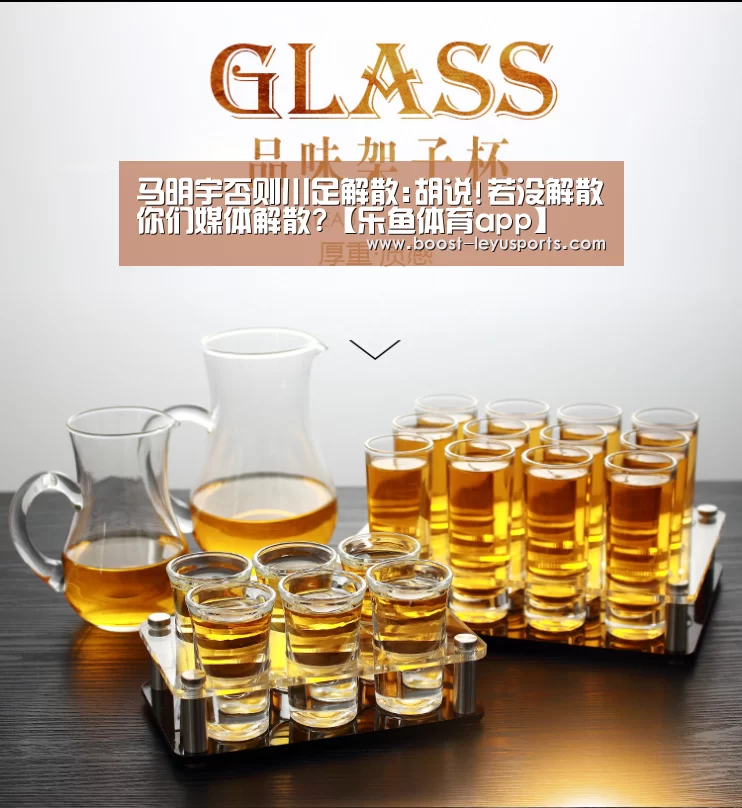 马明宇否则川足解散:胡说!若没解散你们媒体解散?【乐鱼体育app】(图1)