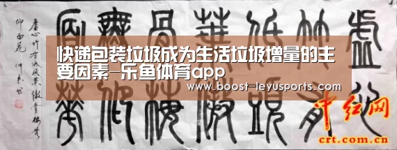 快递包装垃圾成为生活垃圾增量的主要因素-乐鱼体育app